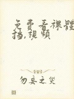 免费看裸体无遮挡,视频