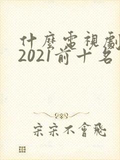 什么电视剧好看2021前十名