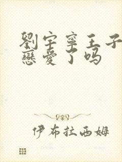 刘宇宁王子文谈恋爱了吗