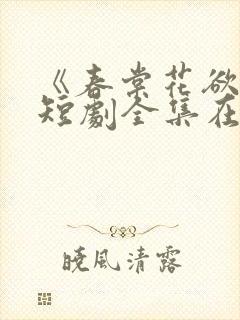 《春棠花欲醉》短剧全集在线观看