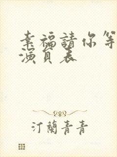 幸福请你等等我演员表