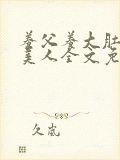 养父养大肚子小美人全文免费阅读