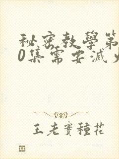 秘密教学第110集需要灭火吗?