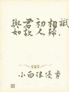 与君初相识,犹如故人归.封面
