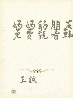 妈妈的朋友在线免费观看韩剧