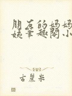 朋友的妈妈金阿姨笔趣阁小说