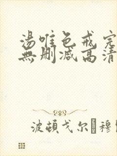 汤唯色戒完整版无删减高清