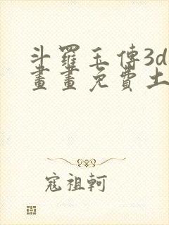 斗罗玉传3d漫画画免费土豪漫画下拉