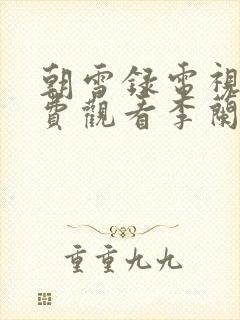 朝雪录电视剧免费观看李兰迪