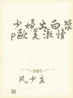 少妇出白浆18p欧美激情