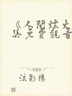 《人间烟火》全集免费观看电视剧