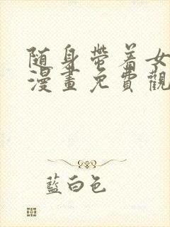 随身带着女神皇漫画免费观看下拉式六漫画