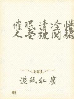 催眠清冷懵懂美人受被哄骗的小说视