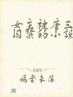 女主被唐三因爱囚禁的小说