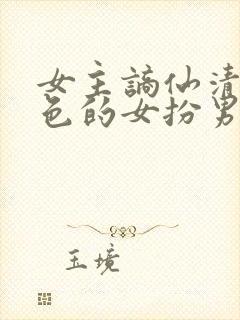 女主谪仙清冷绝色的女扮男装