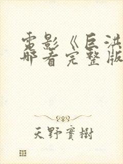 电影《巨洪》在哪看完整版