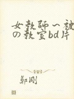 女教师～被淫辱の教室bd片