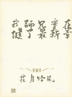 我师兄实在太稳健了最新章节阅续