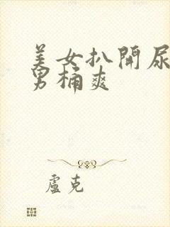 美女扒开尿口让男桶爽