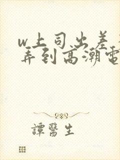 w上司出差多次弄到高潮电影封面