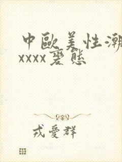 中欧美性潮喷xxxxx变态