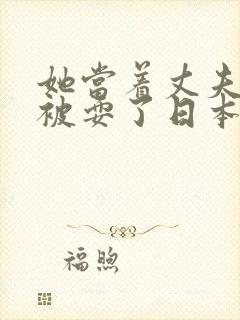 她当着丈夫的面被耍了日本电影