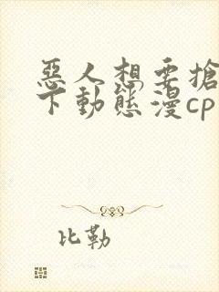 恶人想要抢救一下动态漫cp