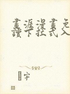 画涯漫画免费阅读下拉式入口