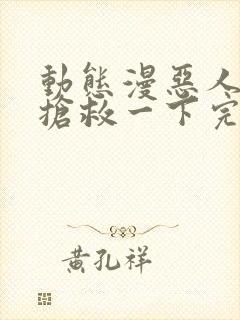 动态漫恶人想要抢救一下完整版在线看完封面