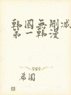 韩国无删减漫画第一韩漫