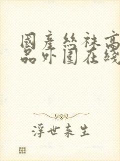 国产丝袜高跟精品外围在线