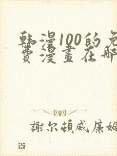 韩漫100的免费漫画在哪里看