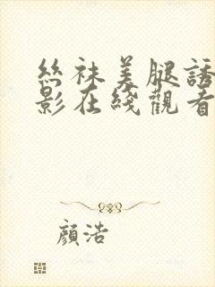 丝袜美腿诱惑电影在线观看二区三区