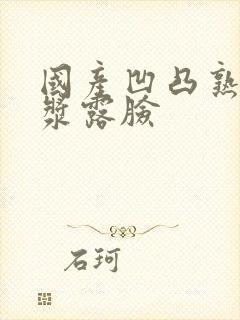 国产凹凸熟女白浆露脸