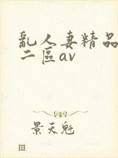 乱人妻精品一区二区av