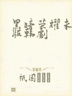 黑暗荣耀未删减版韩剧