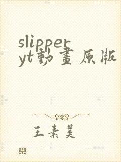 slipperyt动画原版观看地址