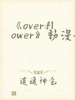 《overflower》动漫全集免费观看