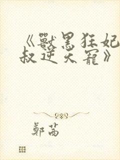 《兽黑狂妃:皇叔逆天宠》