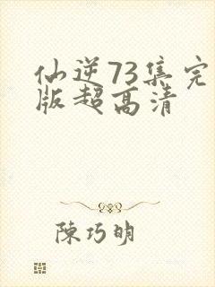 仙逆73集完整版超高清