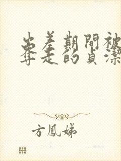 出差期间被上司夺走的贞洁