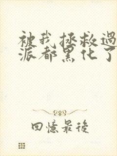 被我拯救过的反派都黑化了