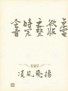 今时之欲免费观看完整版电影