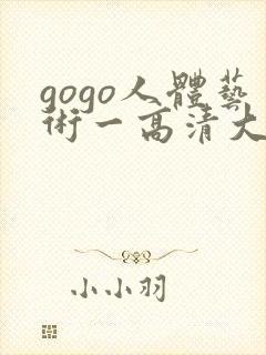 gogo人体艺术一高清大胆