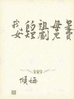 我的祖母是穿越女短剧免费观看