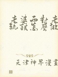 老婆面对老公出轨该怎么做才能挽回