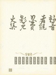 火影忍者动漫全集免费观看