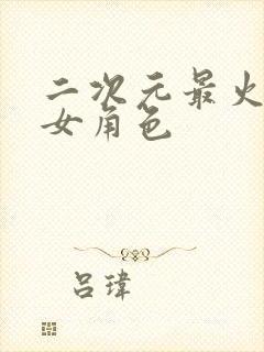 二次元最火的美女角色