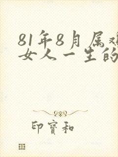 81年8月属鸡女人一生的命运