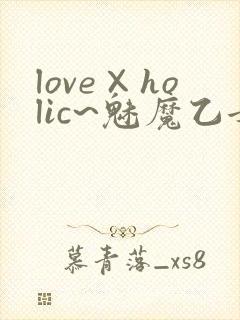 love×holic~魅魔乙女白浊第一季免费观